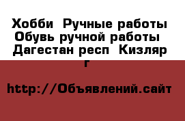 Хобби. Ручные работы Обувь ручной работы. Дагестан респ.,Кизляр г.